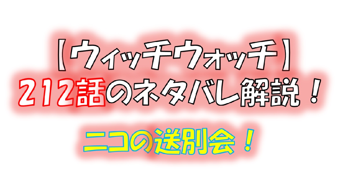 ウィッチウォッチの212話のネタバレ最新話！ニコの送別会！！