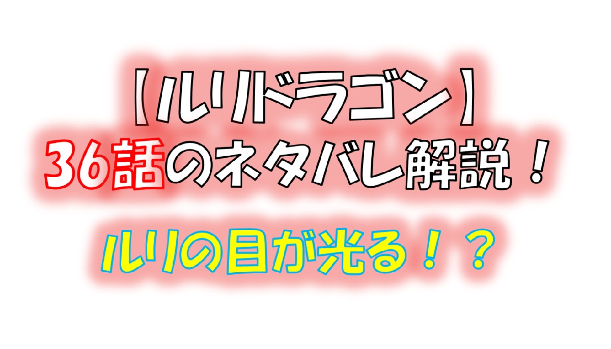 ルリドラゴンの第36話のネタバレ最新話！ルリの目が異様に光る！？