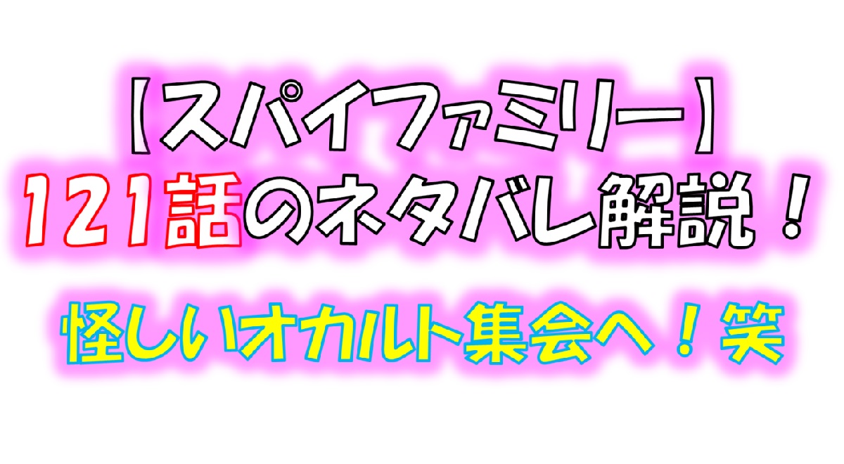 スパイファミリーの121話のネタバレ！メリンダとヨルが怪しいオカルト集会へ！笑