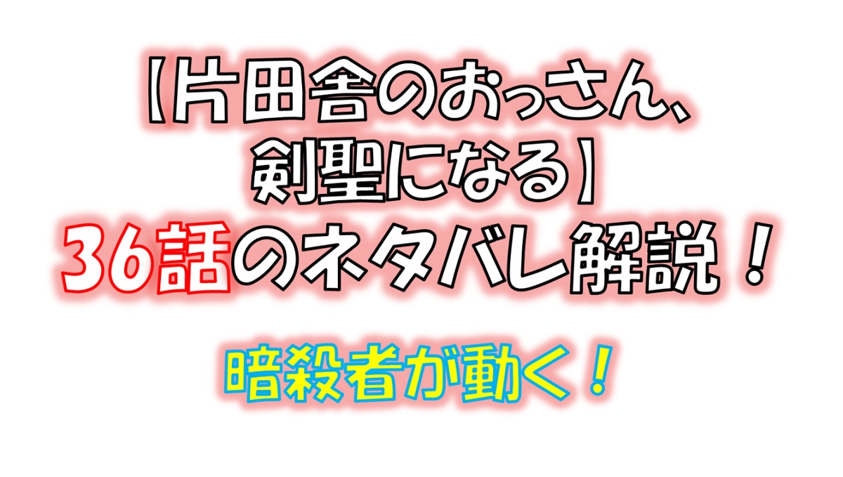 片田舎のおっさん、剣聖になるの36話のネタバレ最新話！グレン王子の暗殺計画が進行中！