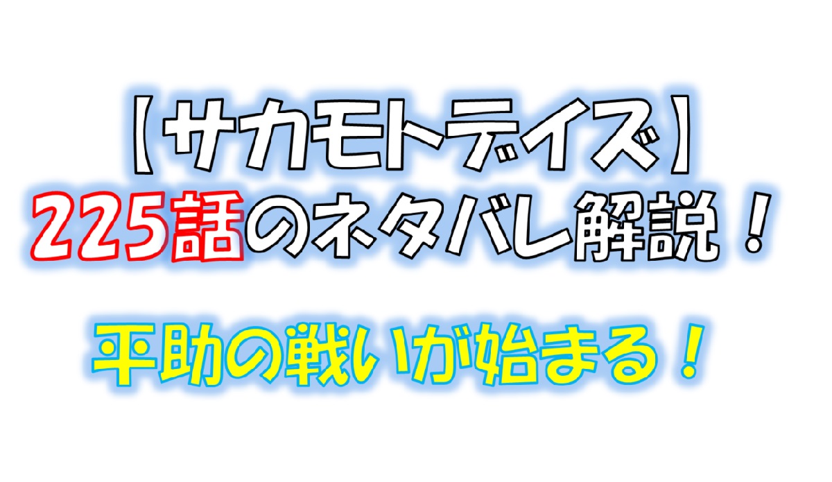 サカモトデイズの225話のネタバレ最新話！平助の戦いが始まる！