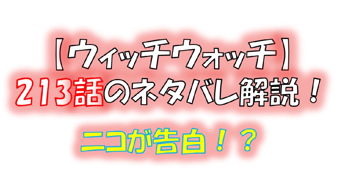 ウィッチウォッチの213話のネタバレ最新話！ニコがついに告白！？