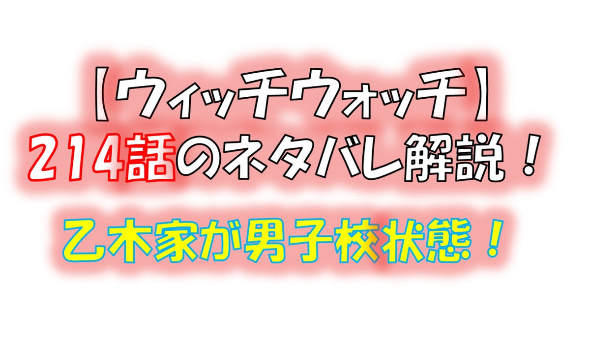 ウィッチウォッチの214話のネタバレ最新話！乙木家が男子校状態に！笑