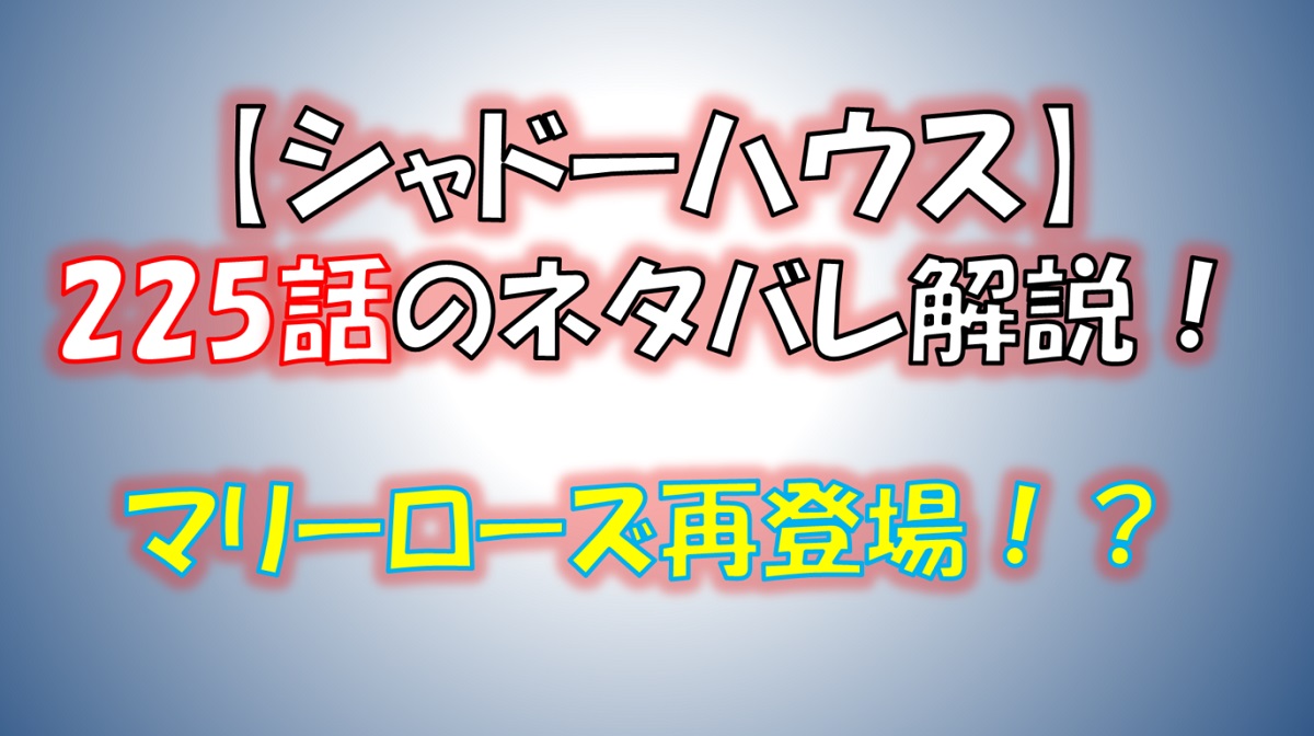 シャドーハウスの225話のネタバレ最新話！マリーローズは何を語る！？