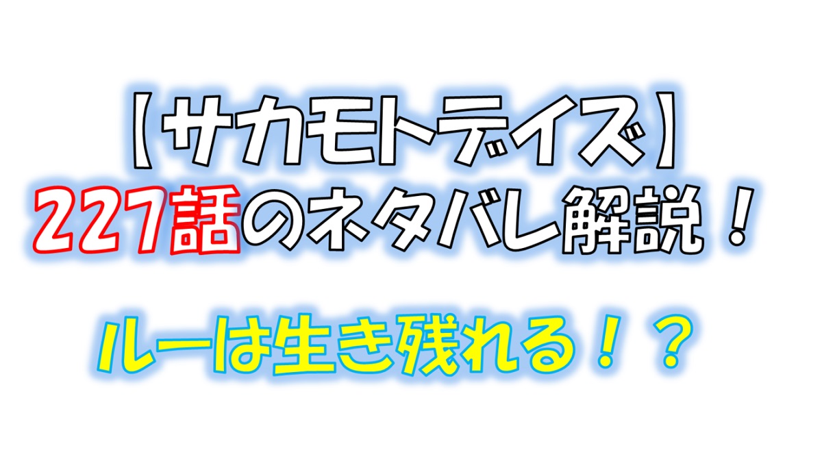 サカモトデイズの227話のネタバレ最新話！平助とルーは生き残れる！？