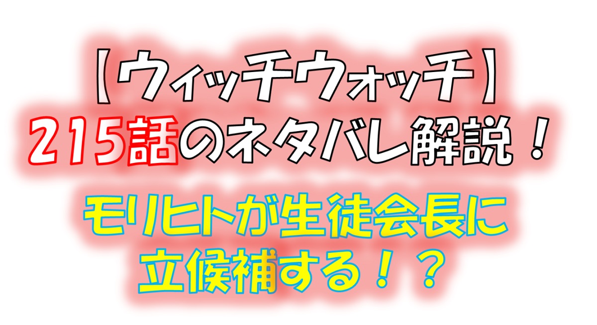 ウィッチウォッチの215話のネタバレ最新話！モリヒトが生徒会長に立候補！？