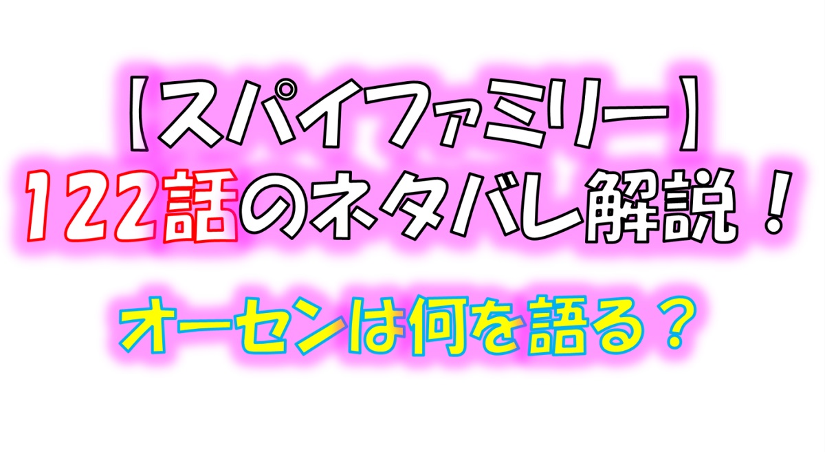 スパイファミリーの122話のネタバレ！オーセンは何を語る！？