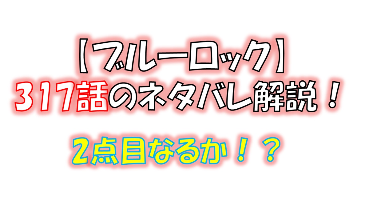 ブルーロックの317話のネタバレ最新話！二点目なるか！？