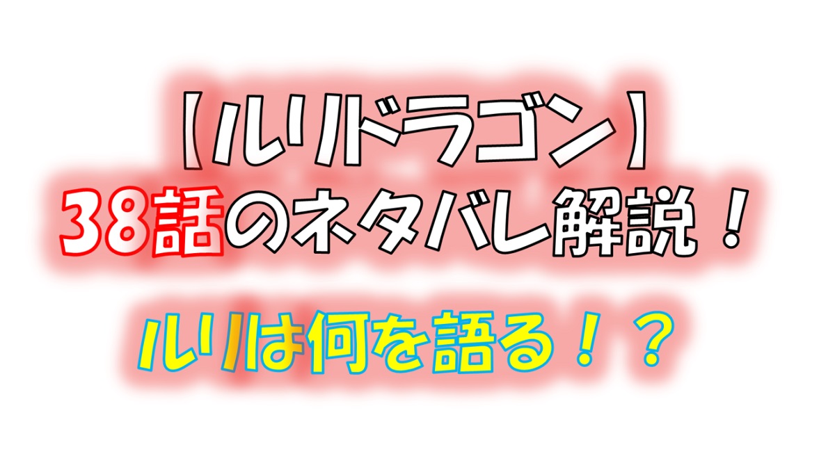 ルリドラゴンの第38話のネタバレ最新話！ルリが出生について語る