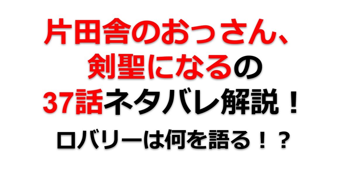 片田舎のおっさん、剣聖になるの37話のネタバレ最新話！ロバリーは何を語る！？