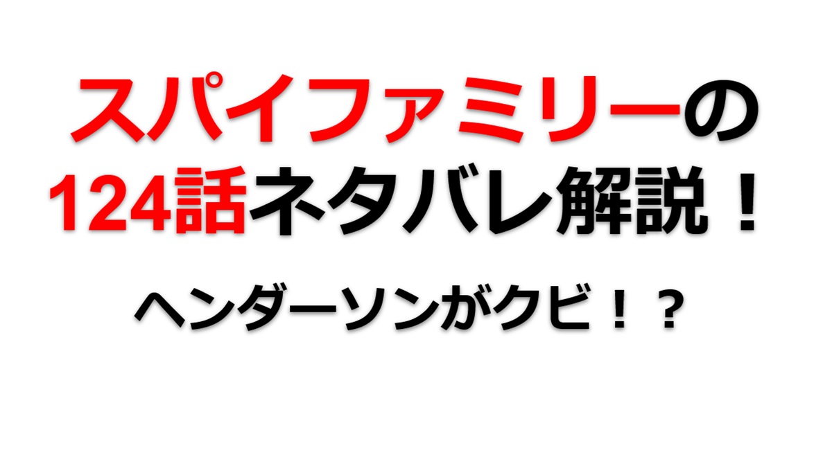 スパイファミリーの124話のネタバレ！ヘンダーソンがクビになる！？