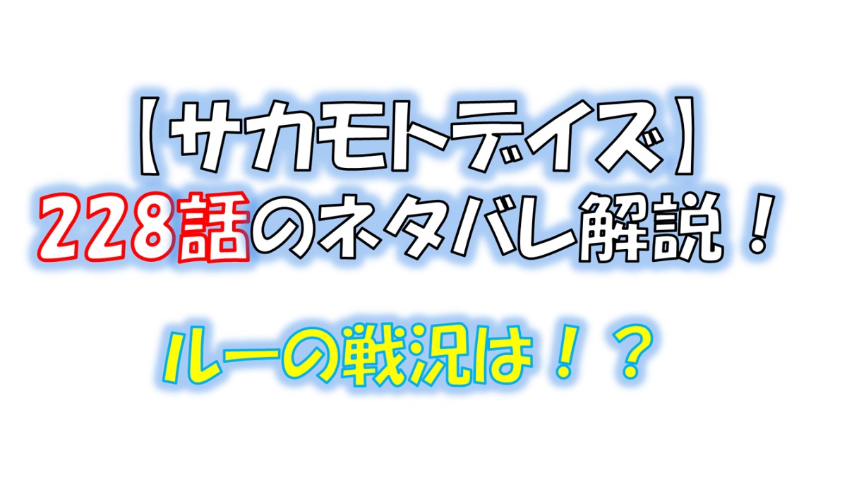 サカモトデイズの228話のネタバレ最新話！平助とルーは生き残れる！？