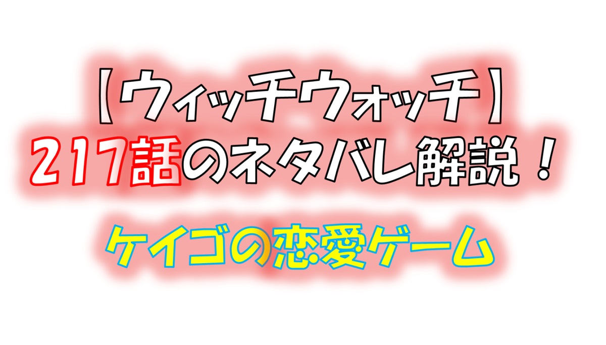 ウィッチウォッチの217話のネタバレ最新話！ケイゴが新たなゲームを開発！？