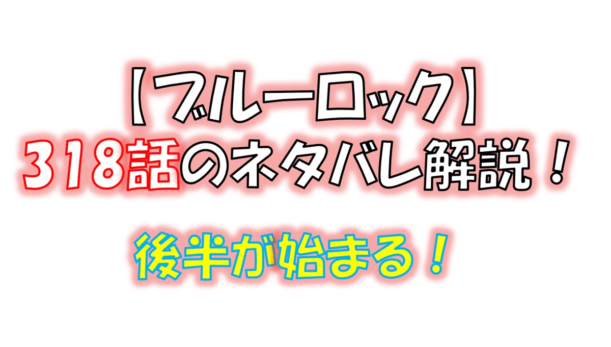 ブルーロックの318話のネタバレ最新話！前半終了！