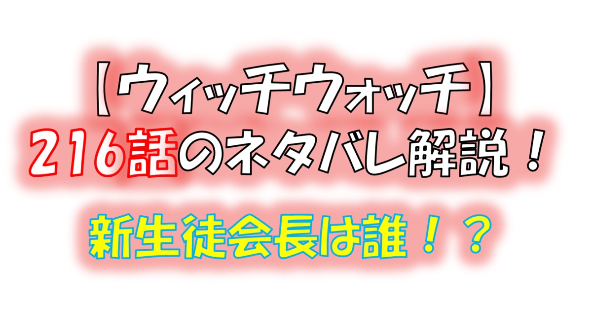 ウィッチウォッチの216話のネタバレ最新話！モリヒトは生徒会長になれるか！？