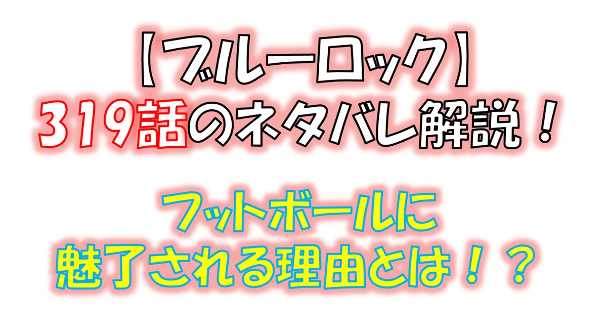 ブルーロックの319話のネタバレ最新話！フットボールが人を魅了する理由！
