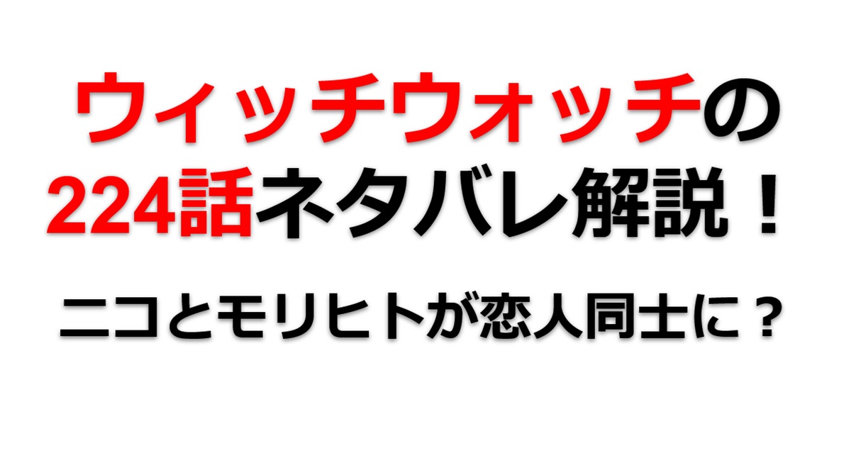 ウィッチウォッチの224話のネタバレ最新話！モリヒトとニコが恋人同士に！