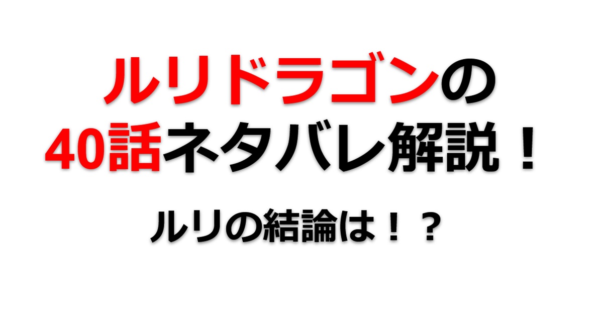ルリドラゴンの第40話のネタバレ最新話！ルリの結論は！？