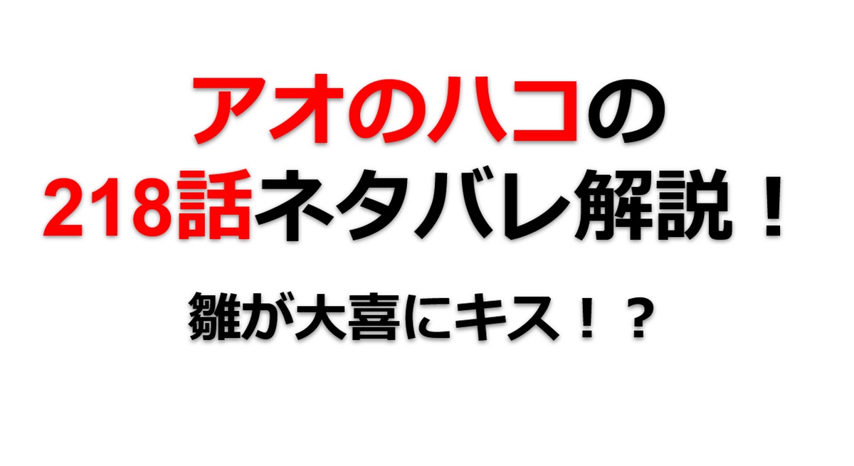 アオのハコの218話のネタバレ最新話！雛が大喜にキス！？