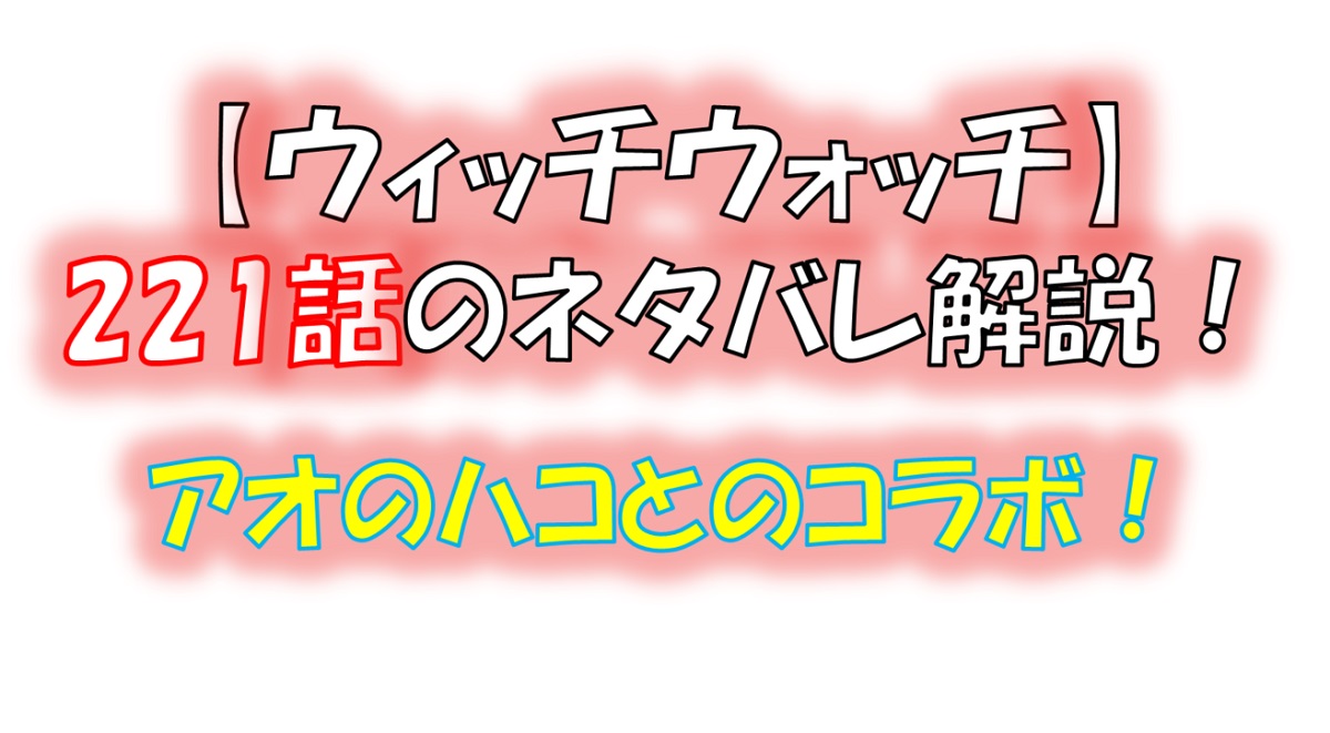 ウィッチウォッチの221話のネタバレ最新話!モリヒト達の前に超意外な人物が!?