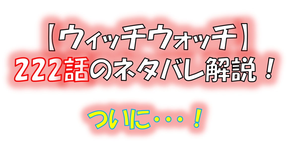 ウィッチウォッチの222話のネタバレ最新話！モリヒトの前に現れた人物とは！？
