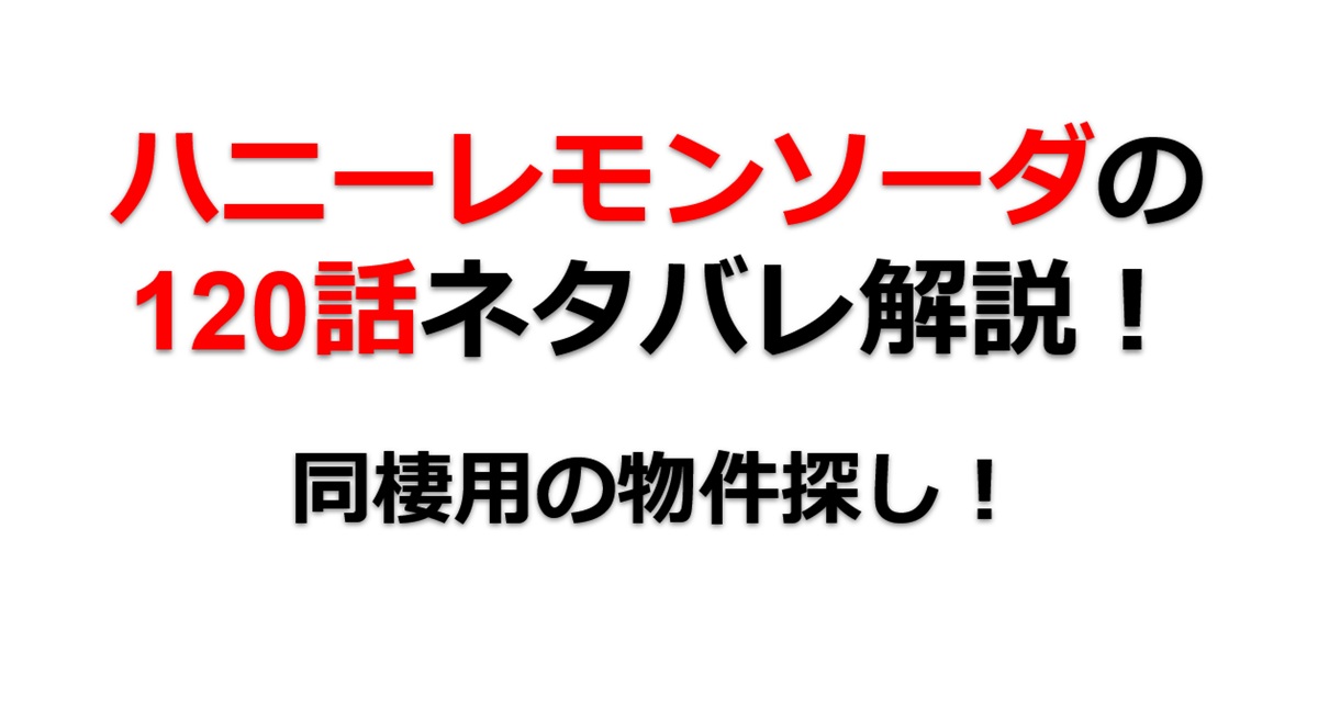 ハニーレモンソーダの120話のネタバレ最新話！同棲用の物件探し！