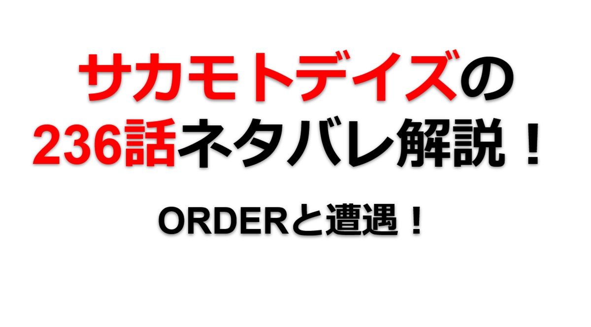 サカモトデイズの236話のネタバレ最新話！シン達がORDERと遭遇！！