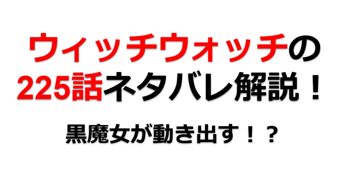 ウィッチウォッチの225話のネタバレ最新話！黒魔女（ウォーロック）が動き出す！？