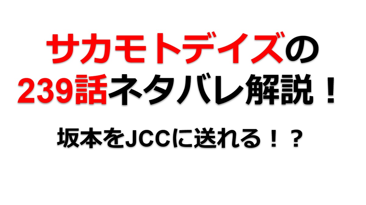 サカモトデイズの239話のネタバレ最新話！坂本をJCCに送れるか！？