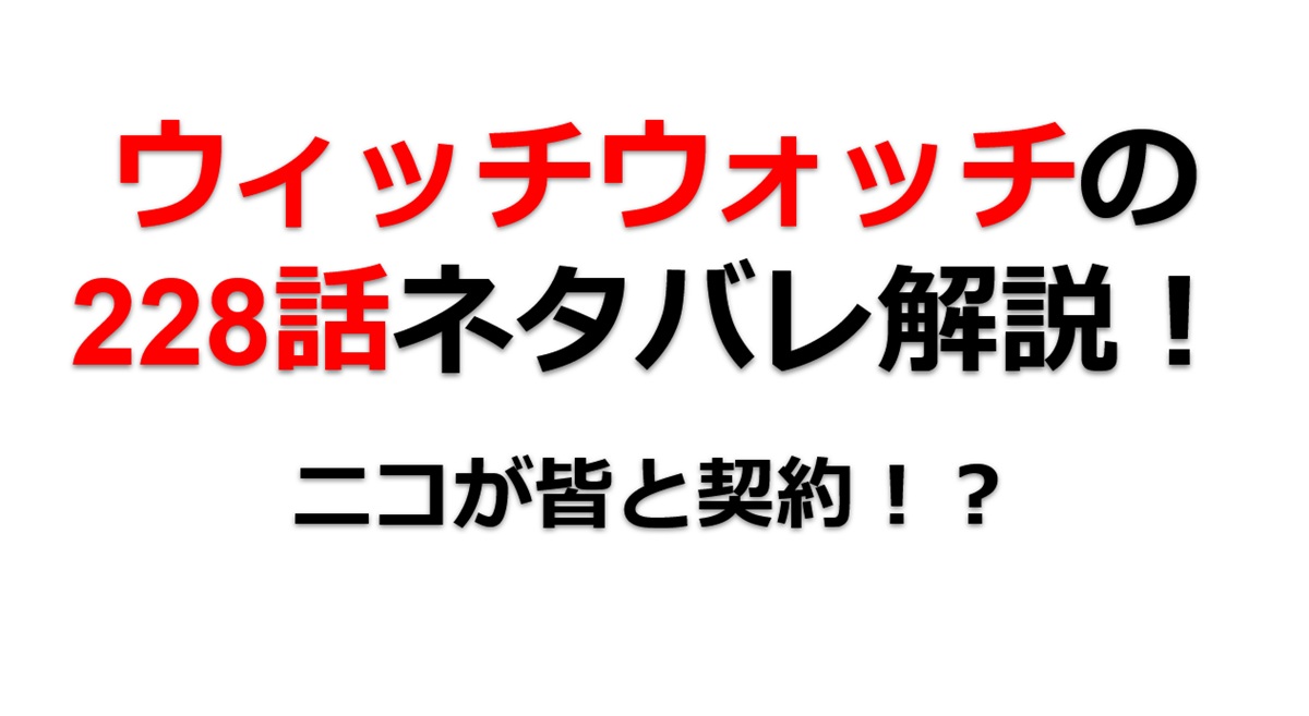 ウィッチウォッチの228話のネタバレ最新話！ニコがモリヒト達と契約！？