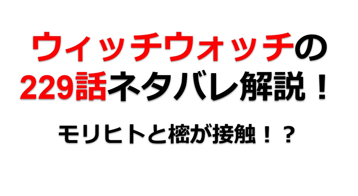 ウィッチウォッチの229話のネタバレ最新話！樒がモリヒトに接触！？