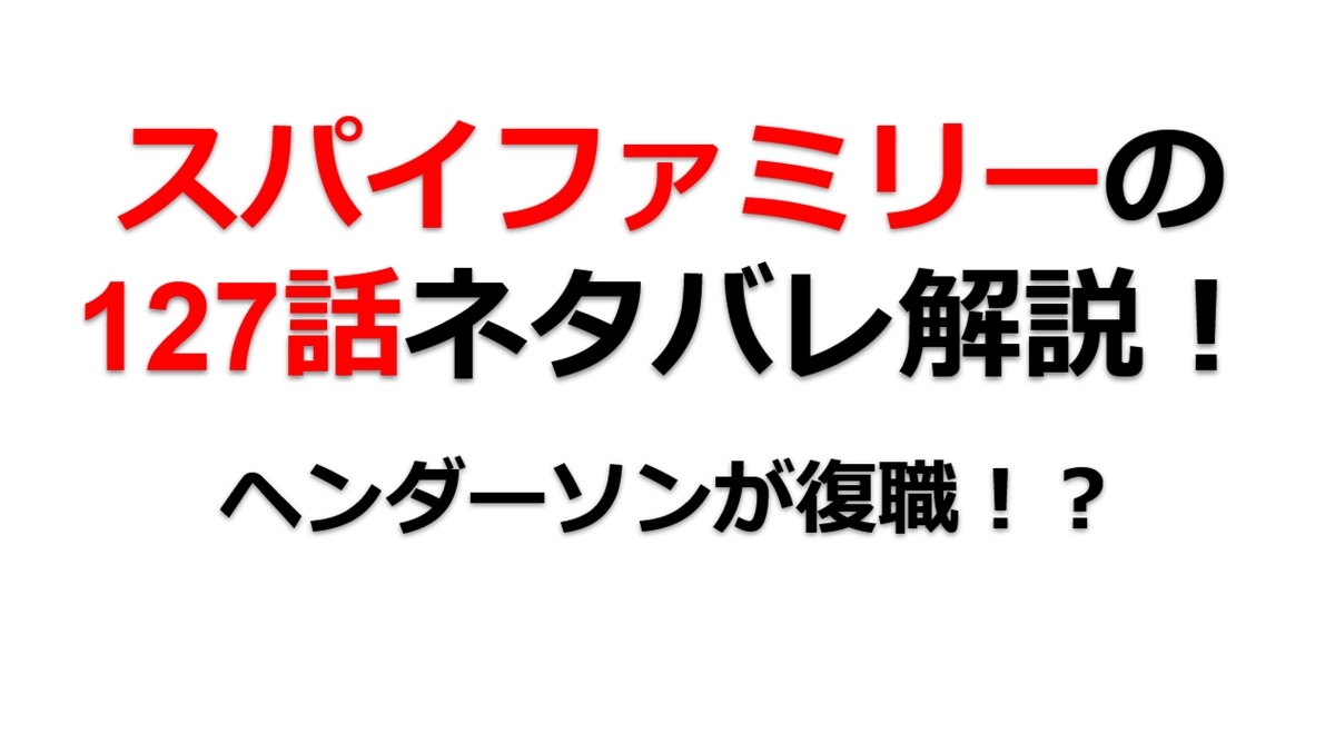 スパイファミリーの127話のネタバレ！ヘンダーソンが復職！？