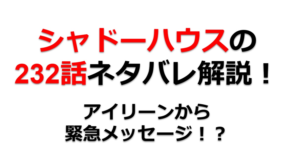 シャドーハウスの232話のネタバレ最新話！アイリーンから緊急メッセージ！？