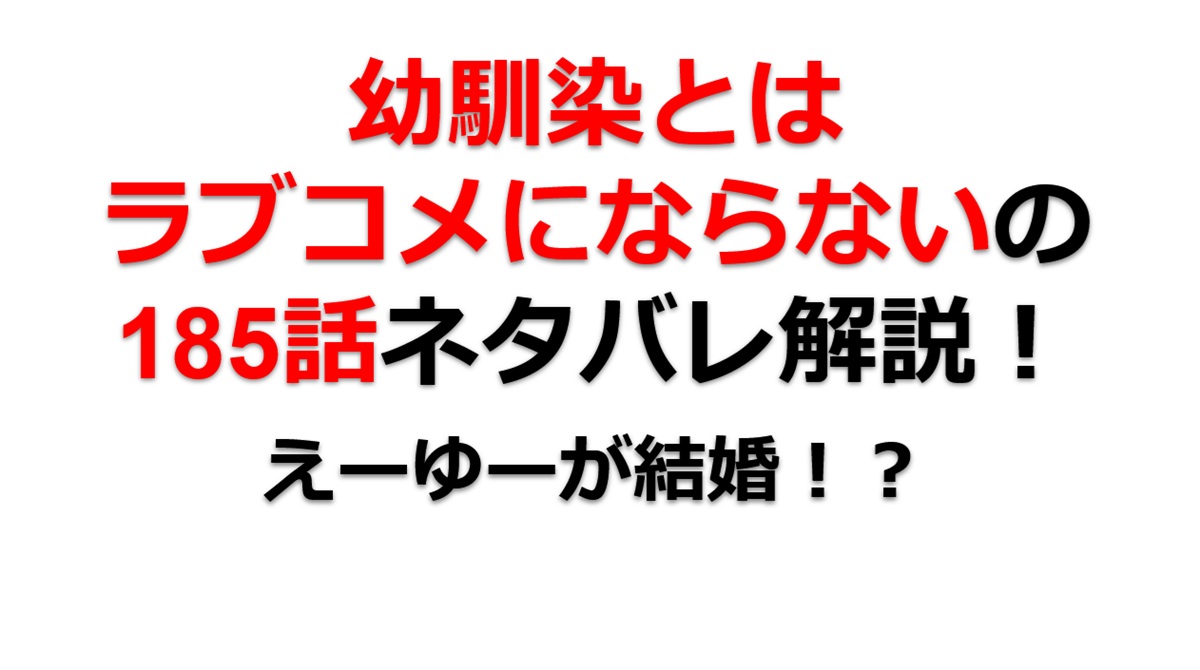 幼馴染とはラブコメにならないの第185話のネタバレ最新話！えーゆーが結婚！？