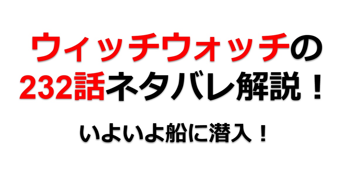 ウィッチウォッチの232話のネタバレ最新話！ついに船内に潜入！！