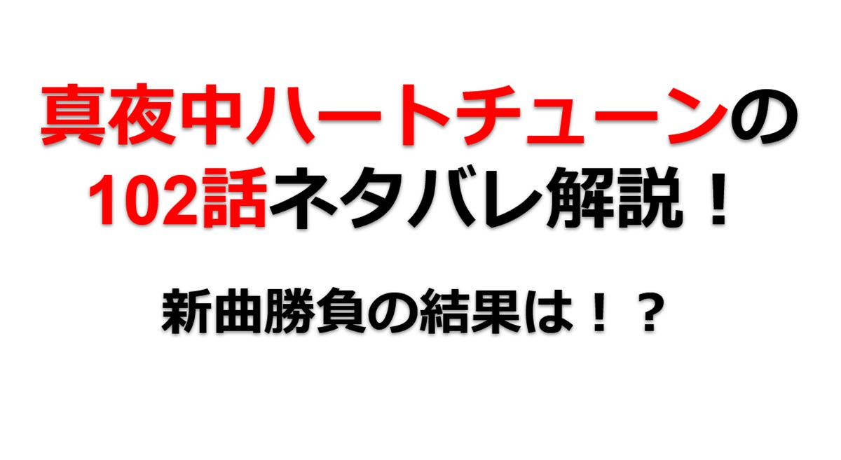 真夜中ハートチューンの第102話のネタバレ最新話！新曲勝負の結果は！？