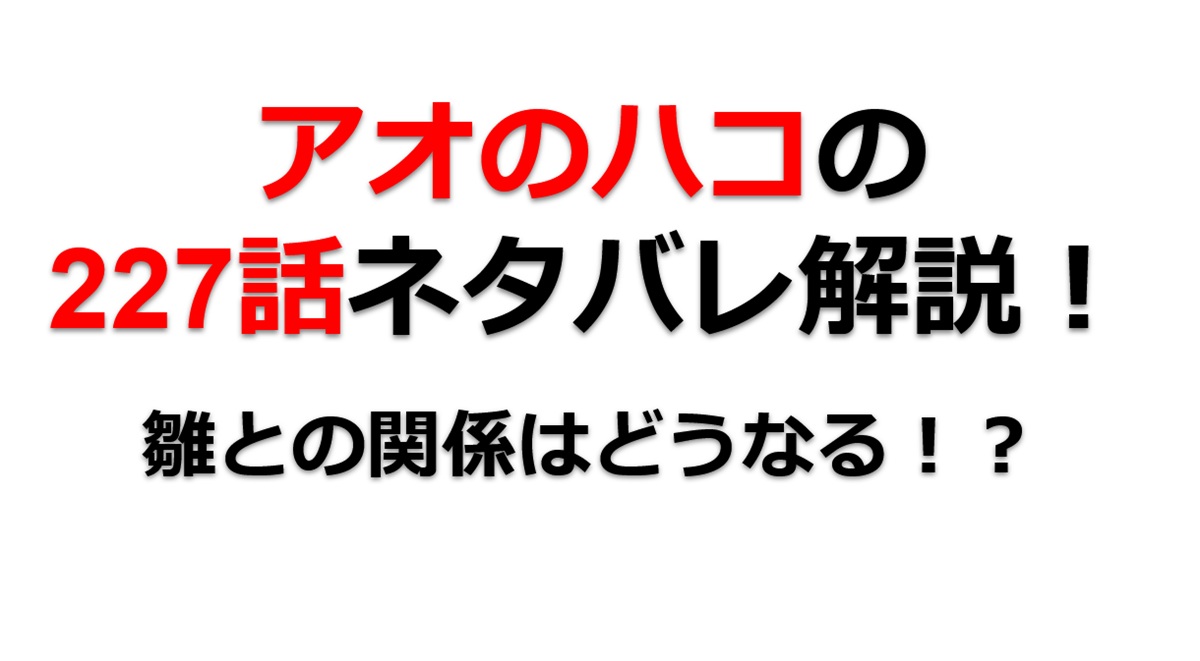 アオのハコの227話のネタバレ最新話！大喜と雛の関係はどうなる！？
