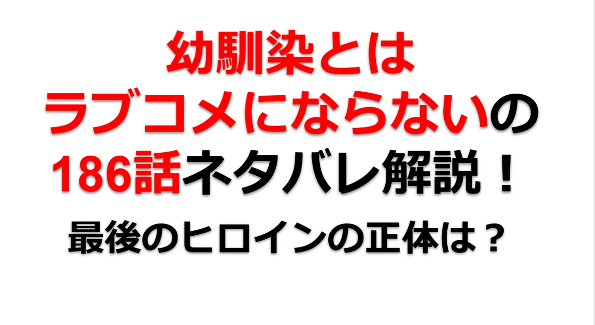 幼馴染とはラブコメにならないの第186話のネタバレ最新話！最後の7人目のヒロインが登場！？