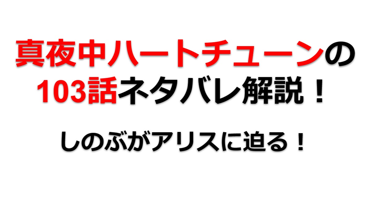 真夜中ハートチューンの第103話のネタバレ最新話！しのぶがアリスに迫る！