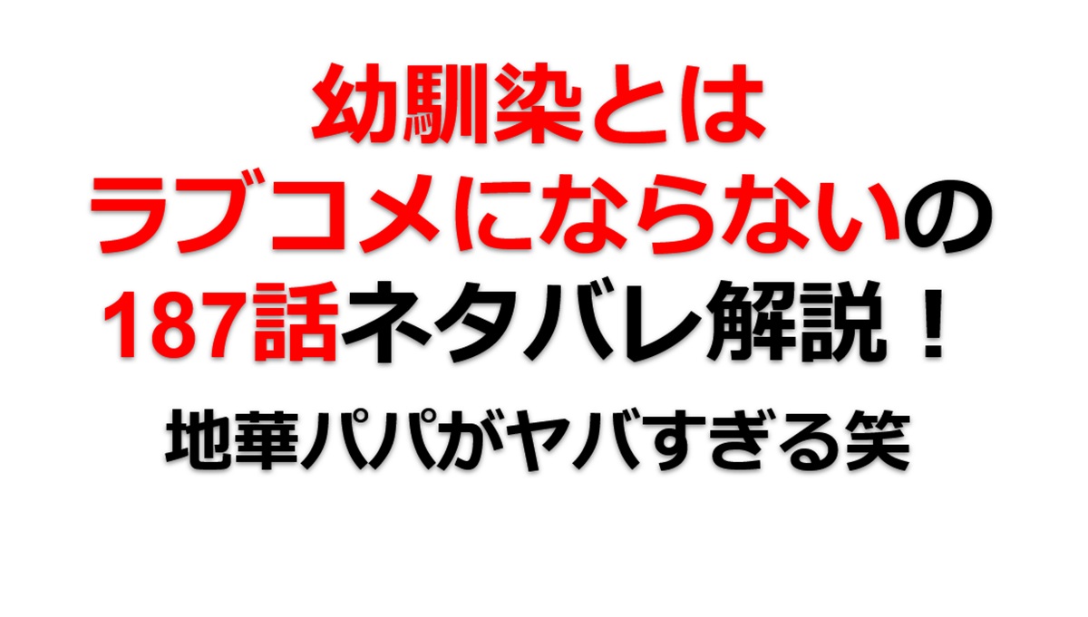幼馴染とはラブコメにならないの第187話のネタバレ最新話！地華パパとの会話の内容は！？