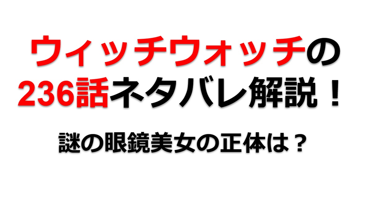 ウィッチウォッチの236話のネタバレ最新話！謎の眼鏡美女の正体は！？