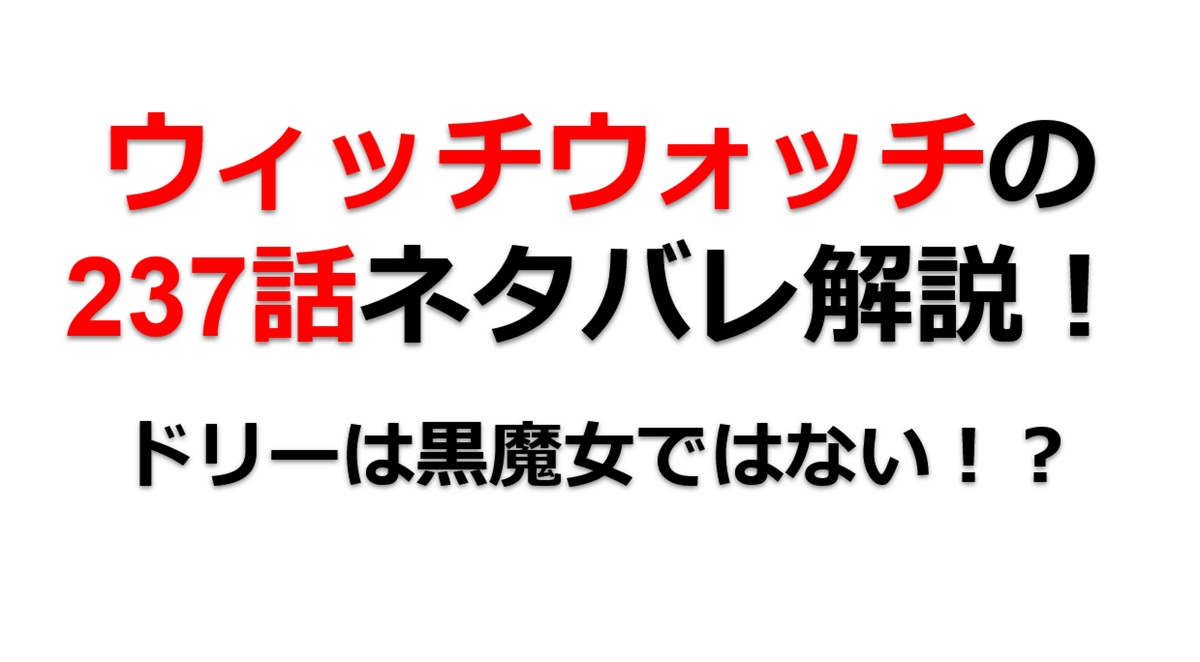 ウィッチウォッチの237話のネタバレ最新話！ドリーは黒魔女じゃなかった！？