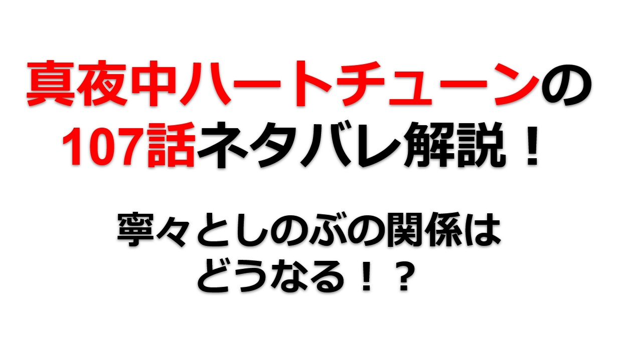 真夜中ハートチューンの第107話のネタバレ最新話！寧々としのぶの関係はどうなる！？