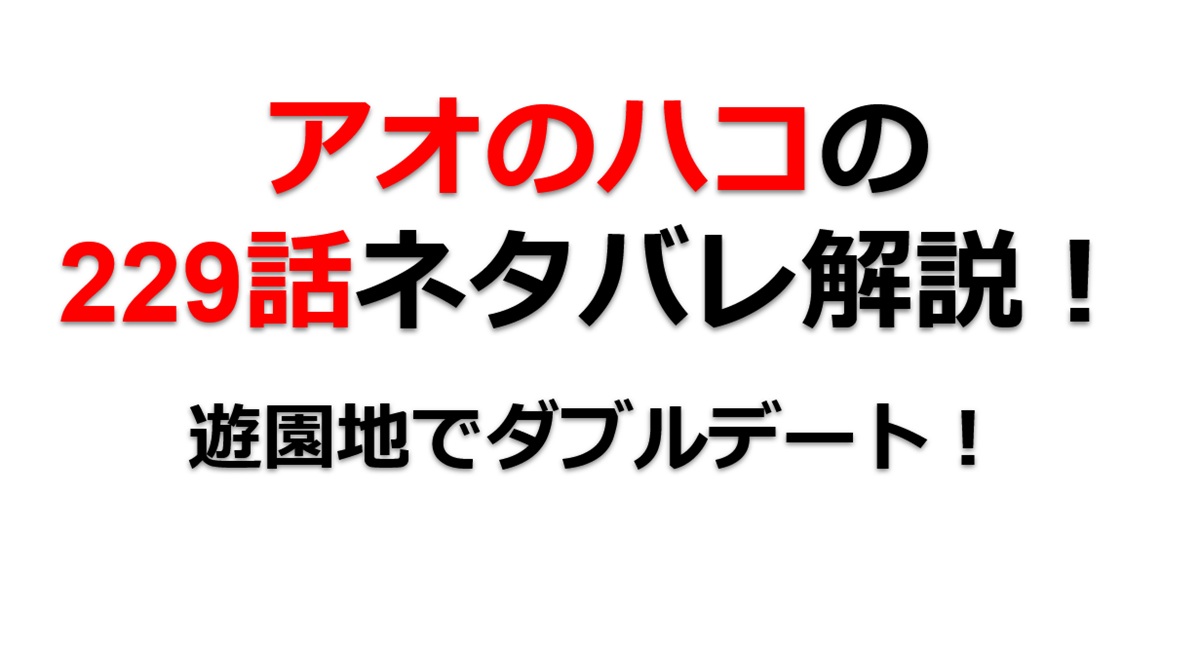 アオのハコの229話のネタバレ最新話！遊園地でダブルデート！