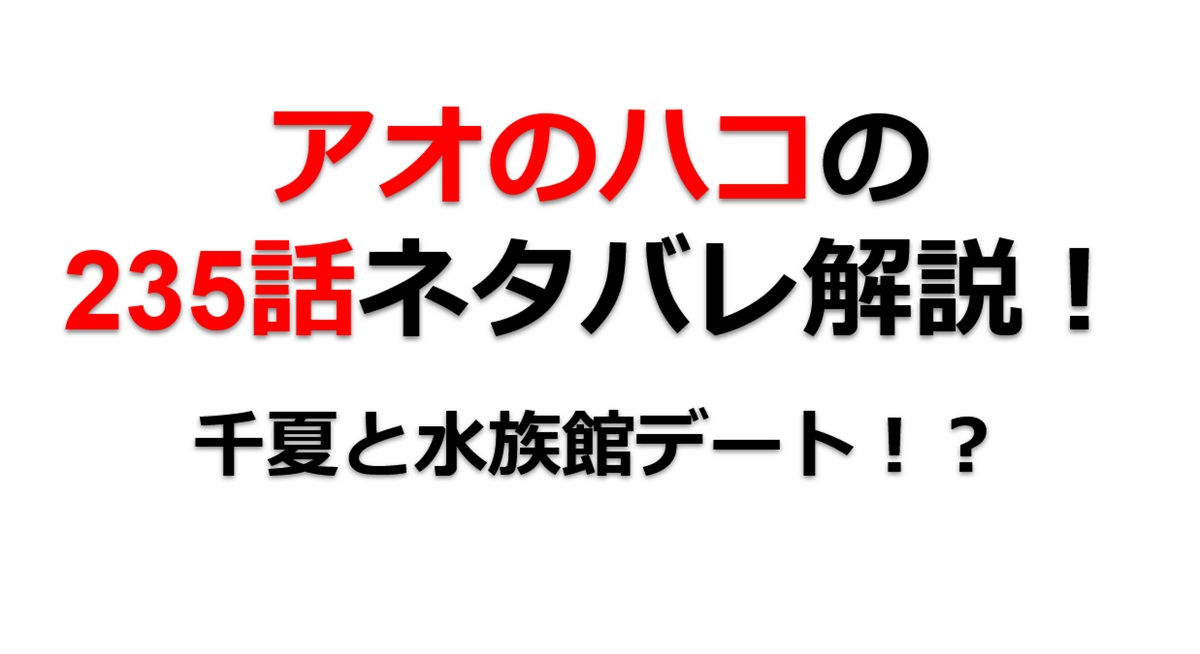 アオのハコの235話のネタバレ最新話！千夏と水族館デート！？