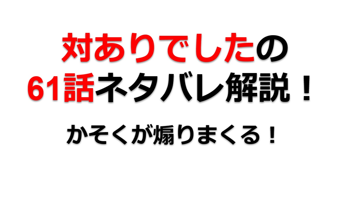 対ありでしたの61話のネタバレ最新話！かそくが煽り散らす！？