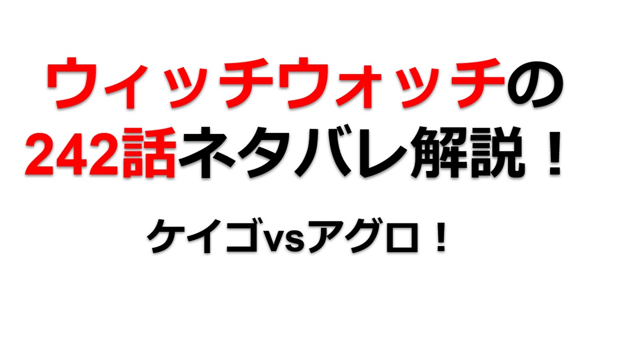 ウィッチウォッチの242話のネタバレ最新話！ケイゴvsアグロ！！