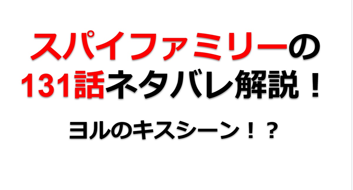 スパイファミリーの131話のネタバレ！ヨルのキスシーン！？