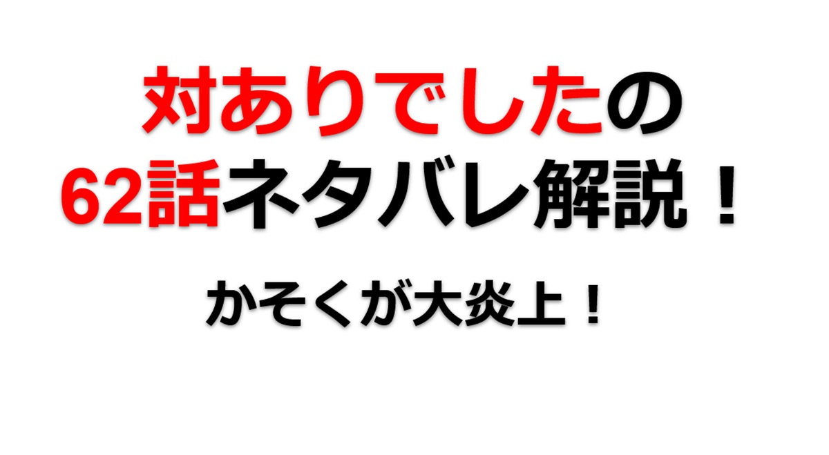 対ありでしたの62話のネタバレ最新話！かそくが大炎上！？
