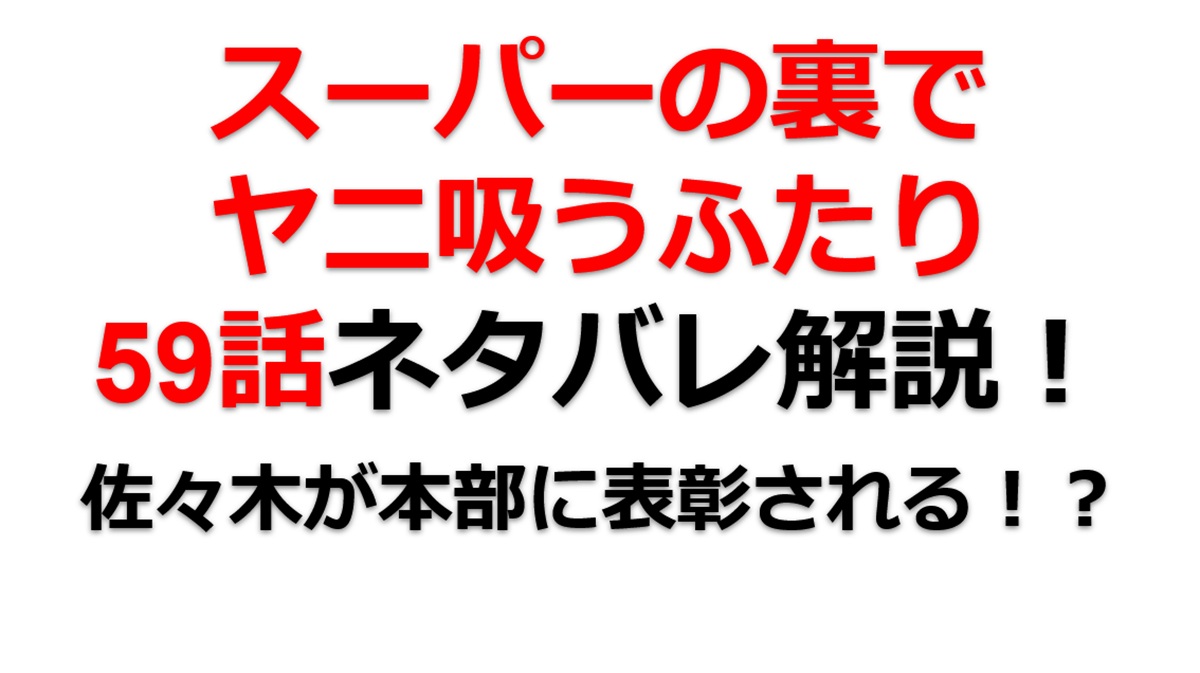 スーパーの裏でヤニ吸うふたりの59話のネタバレ最新話！佐々木が本部に呼ばれる！？